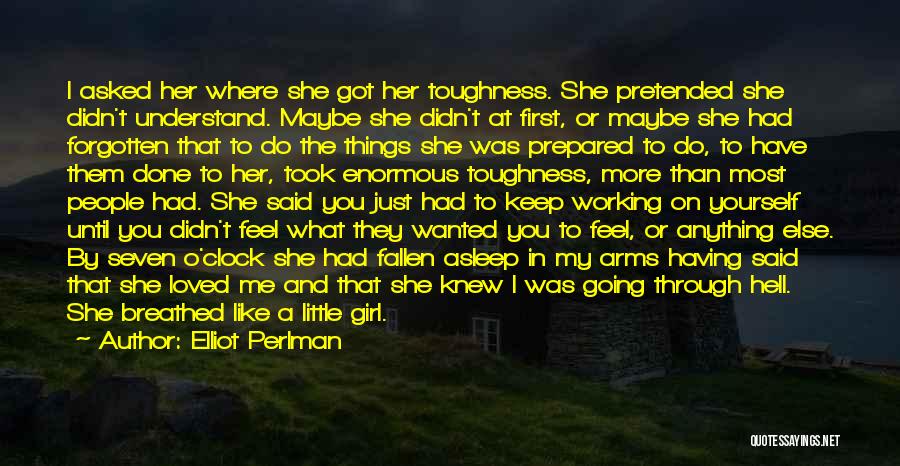 Elliot Perlman Quotes: I Asked Her Where She Got Her Toughness. She Pretended She Didn't Understand. Maybe She Didn't At First, Or Maybe