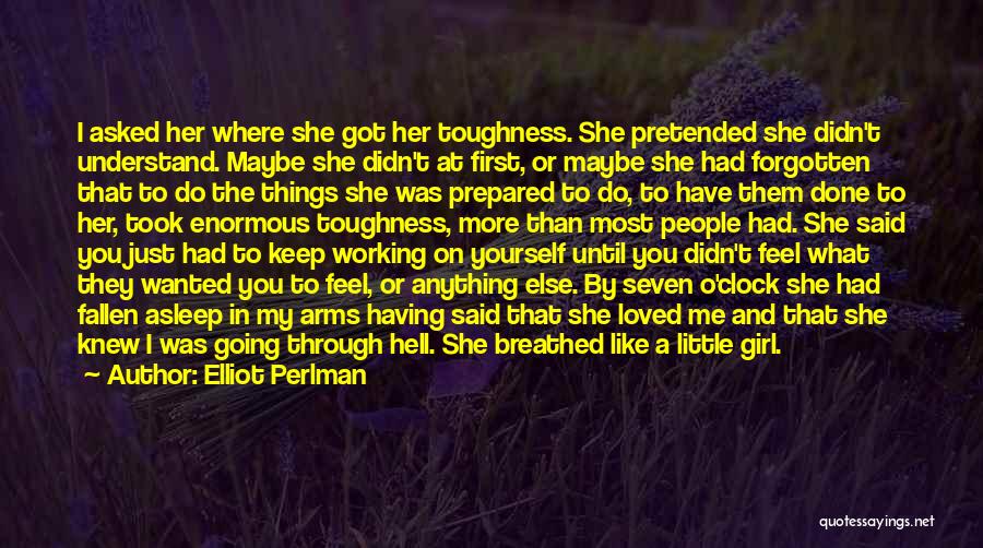 Elliot Perlman Quotes: I Asked Her Where She Got Her Toughness. She Pretended She Didn't Understand. Maybe She Didn't At First, Or Maybe