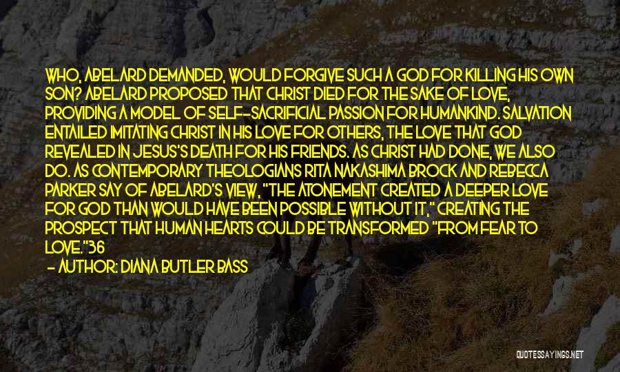 Diana Butler Bass Quotes: Who, Abelard Demanded, Would Forgive Such A God For Killing His Own Son? Abelard Proposed That Christ Died For The