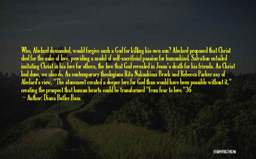 Diana Butler Bass Quotes: Who, Abelard Demanded, Would Forgive Such A God For Killing His Own Son? Abelard Proposed That Christ Died For The