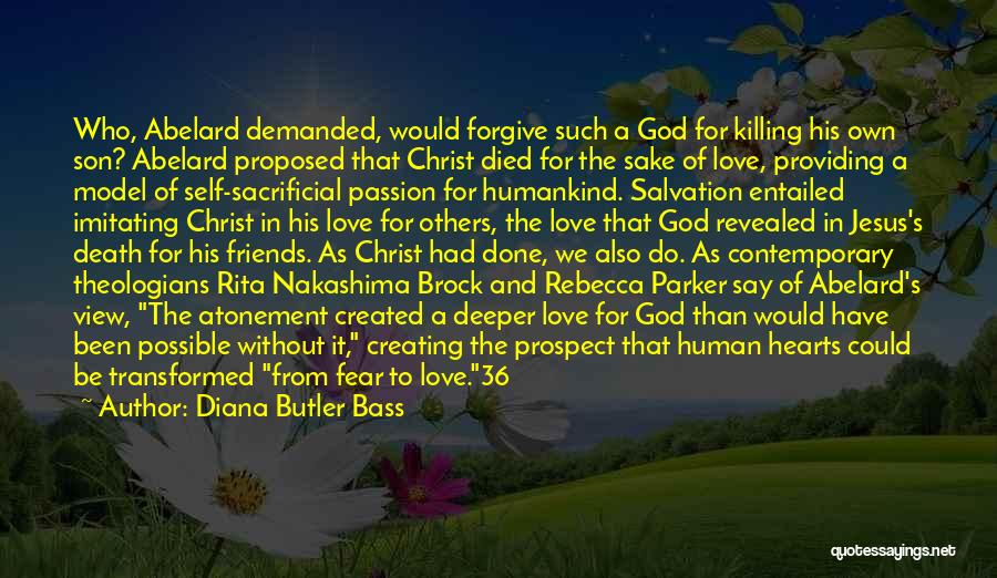 Diana Butler Bass Quotes: Who, Abelard Demanded, Would Forgive Such A God For Killing His Own Son? Abelard Proposed That Christ Died For The