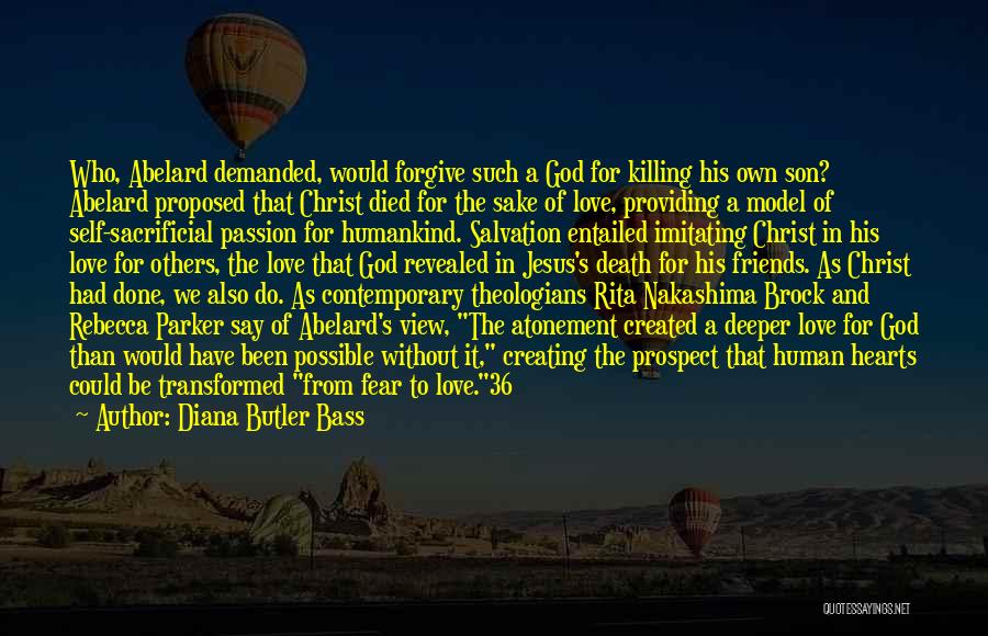 Diana Butler Bass Quotes: Who, Abelard Demanded, Would Forgive Such A God For Killing His Own Son? Abelard Proposed That Christ Died For The