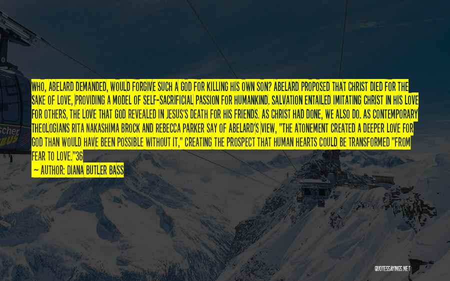 Diana Butler Bass Quotes: Who, Abelard Demanded, Would Forgive Such A God For Killing His Own Son? Abelard Proposed That Christ Died For The