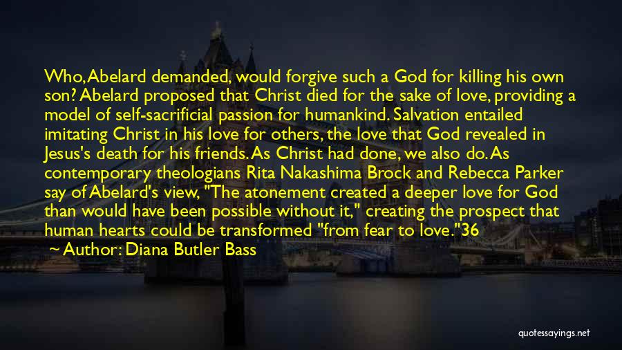 Diana Butler Bass Quotes: Who, Abelard Demanded, Would Forgive Such A God For Killing His Own Son? Abelard Proposed That Christ Died For The