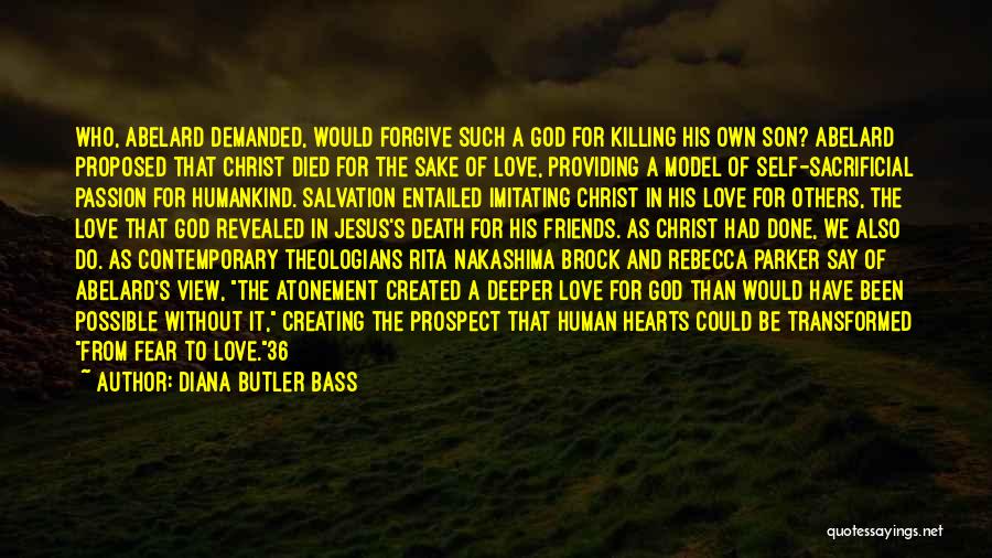 Diana Butler Bass Quotes: Who, Abelard Demanded, Would Forgive Such A God For Killing His Own Son? Abelard Proposed That Christ Died For The