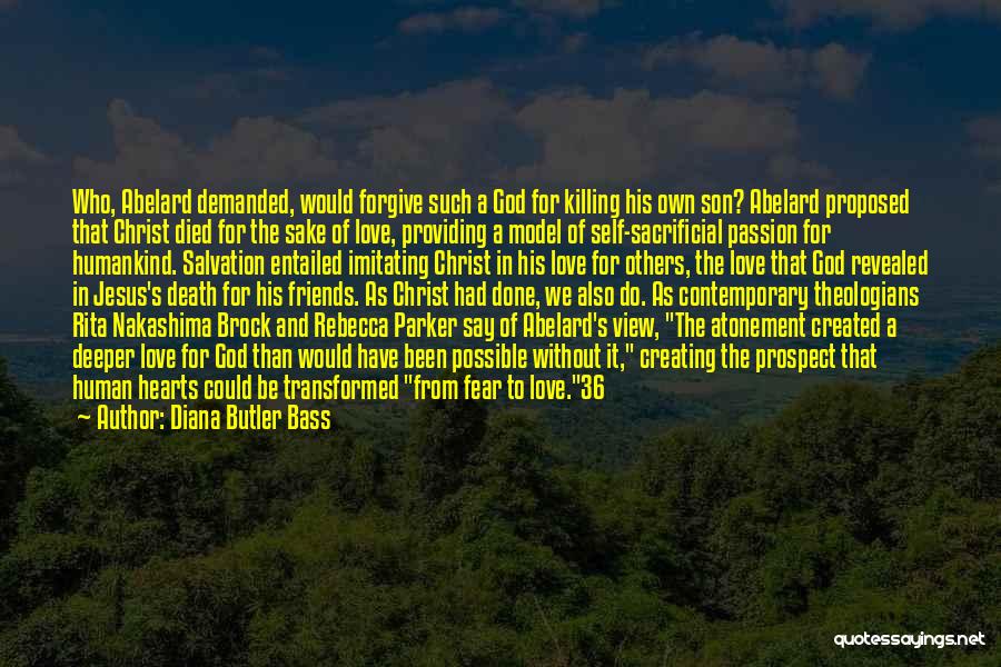 Diana Butler Bass Quotes: Who, Abelard Demanded, Would Forgive Such A God For Killing His Own Son? Abelard Proposed That Christ Died For The