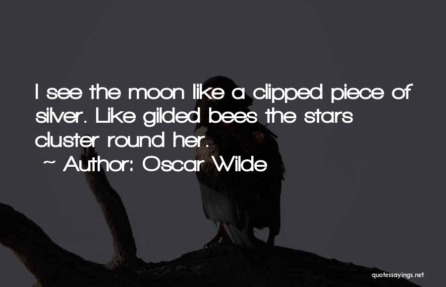 Oscar Wilde Quotes: I See The Moon Like A Clipped Piece Of Silver. Like Gilded Bees The Stars Cluster Round Her.