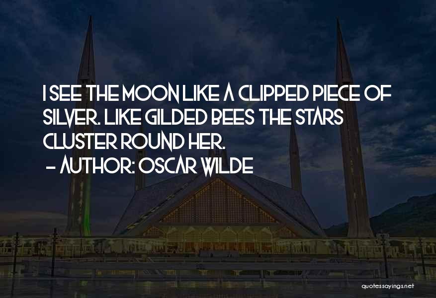 Oscar Wilde Quotes: I See The Moon Like A Clipped Piece Of Silver. Like Gilded Bees The Stars Cluster Round Her.