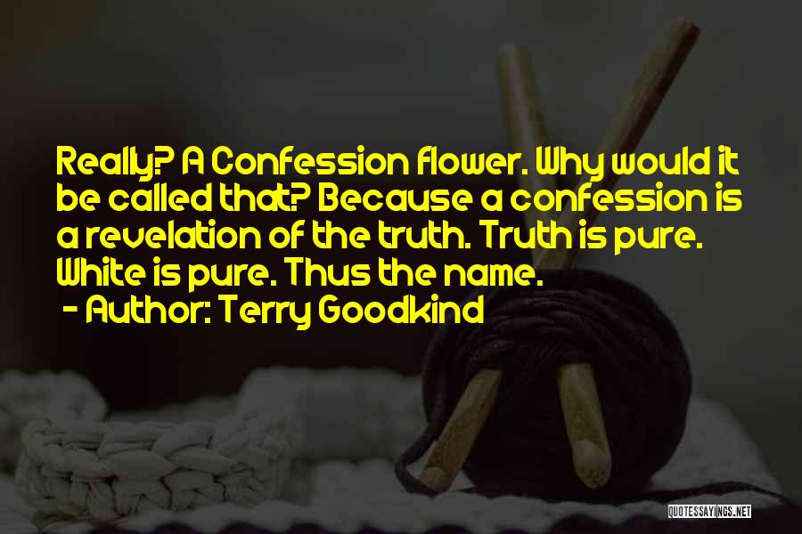 Terry Goodkind Quotes: Really? A Confession Flower. Why Would It Be Called That? Because A Confession Is A Revelation Of The Truth. Truth