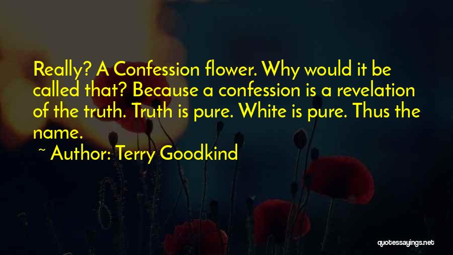 Terry Goodkind Quotes: Really? A Confession Flower. Why Would It Be Called That? Because A Confession Is A Revelation Of The Truth. Truth