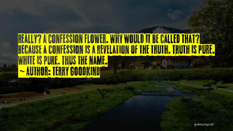 Terry Goodkind Quotes: Really? A Confession Flower. Why Would It Be Called That? Because A Confession Is A Revelation Of The Truth. Truth