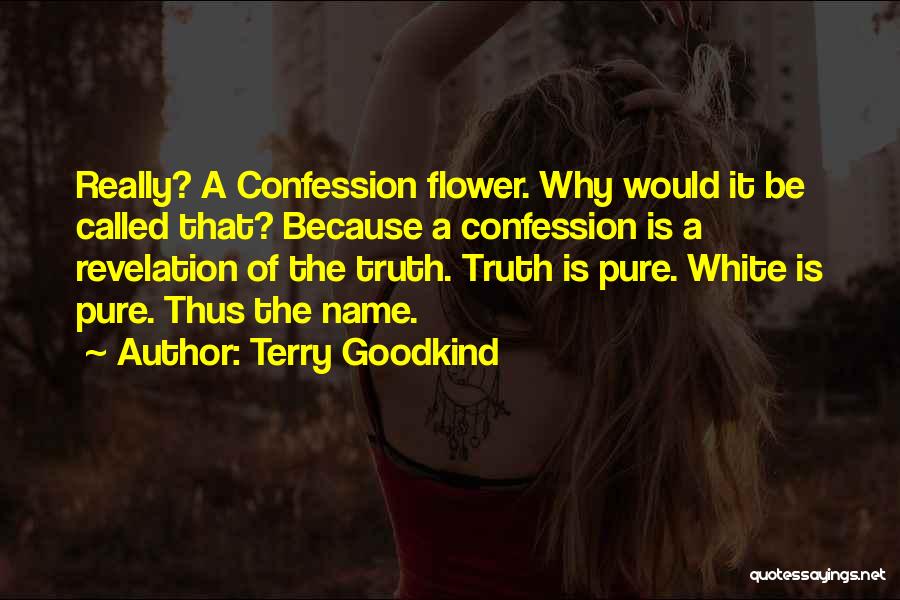 Terry Goodkind Quotes: Really? A Confession Flower. Why Would It Be Called That? Because A Confession Is A Revelation Of The Truth. Truth