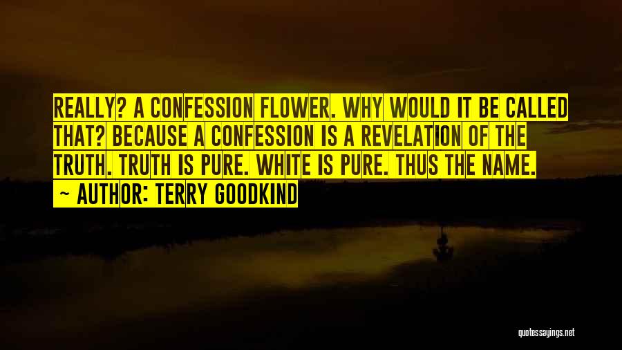 Terry Goodkind Quotes: Really? A Confession Flower. Why Would It Be Called That? Because A Confession Is A Revelation Of The Truth. Truth