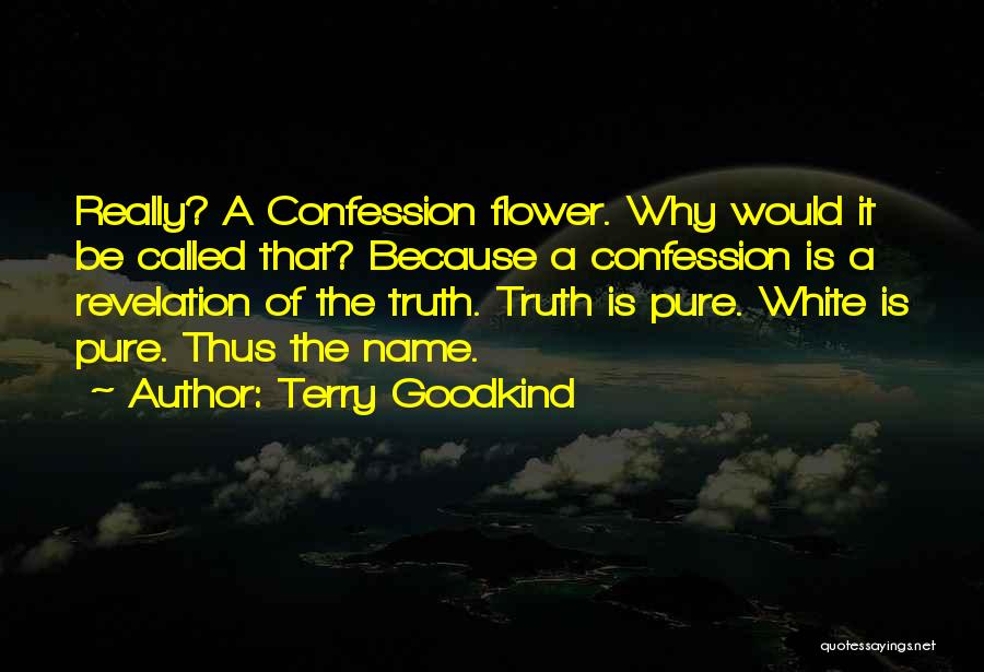 Terry Goodkind Quotes: Really? A Confession Flower. Why Would It Be Called That? Because A Confession Is A Revelation Of The Truth. Truth