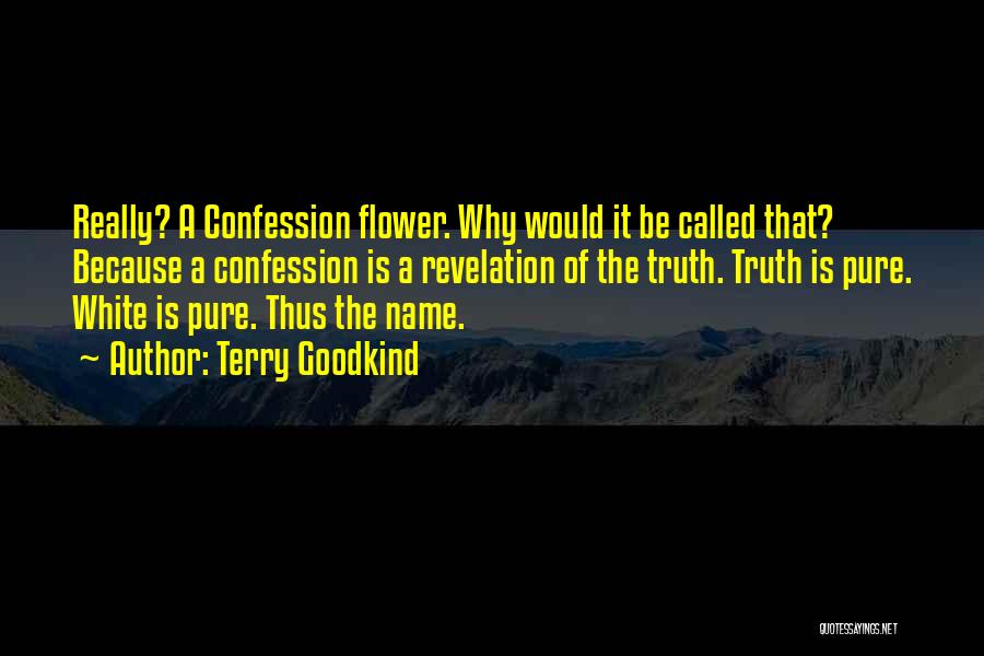 Terry Goodkind Quotes: Really? A Confession Flower. Why Would It Be Called That? Because A Confession Is A Revelation Of The Truth. Truth