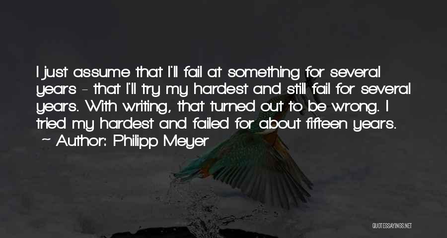 Philipp Meyer Quotes: I Just Assume That I'll Fail At Something For Several Years - That I'll Try My Hardest And Still Fail