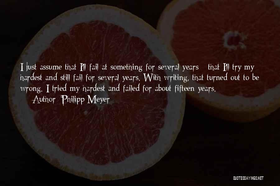 Philipp Meyer Quotes: I Just Assume That I'll Fail At Something For Several Years - That I'll Try My Hardest And Still Fail