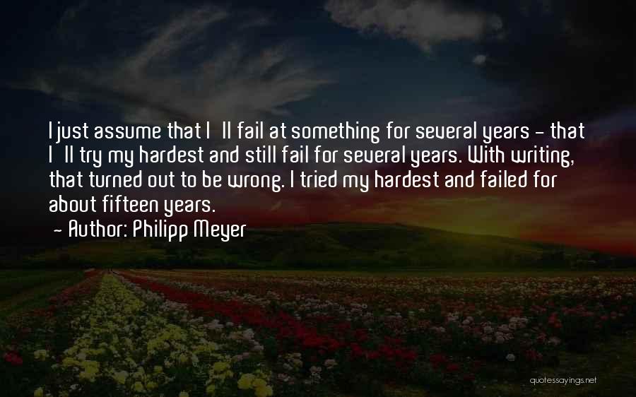 Philipp Meyer Quotes: I Just Assume That I'll Fail At Something For Several Years - That I'll Try My Hardest And Still Fail