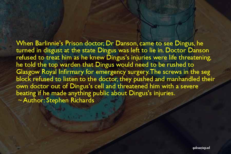Stephen Richards Quotes: When Barlinnie's Prison Doctor, Dr Danson, Came To See Dingus, He Turned In Disgust At The State Dingus Was Left