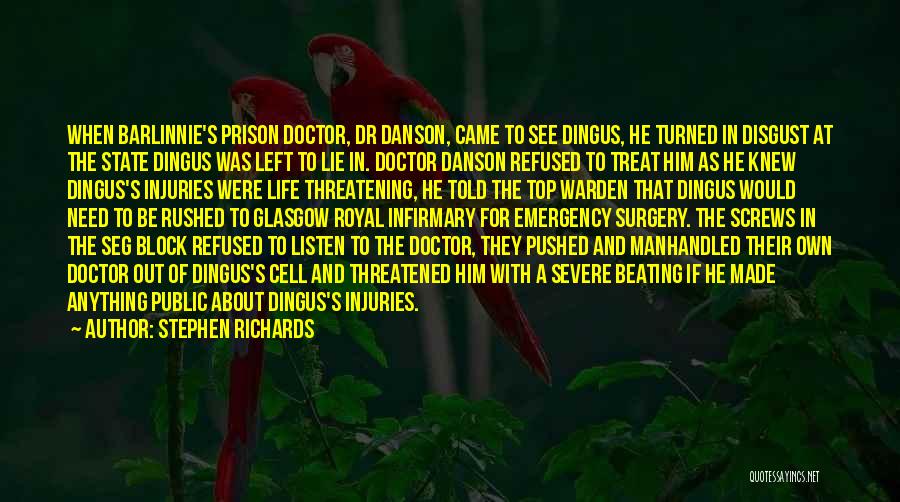 Stephen Richards Quotes: When Barlinnie's Prison Doctor, Dr Danson, Came To See Dingus, He Turned In Disgust At The State Dingus Was Left