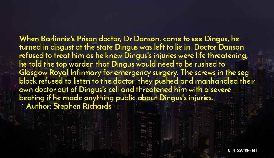 Stephen Richards Quotes: When Barlinnie's Prison Doctor, Dr Danson, Came To See Dingus, He Turned In Disgust At The State Dingus Was Left
