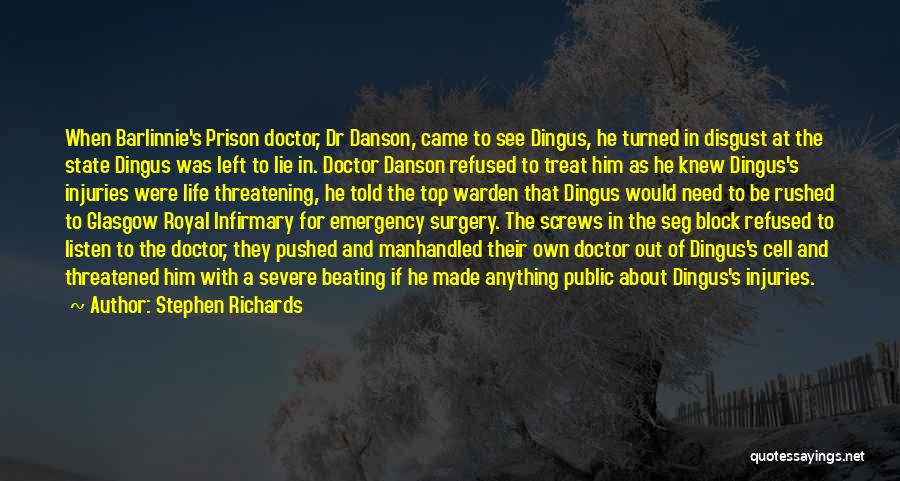 Stephen Richards Quotes: When Barlinnie's Prison Doctor, Dr Danson, Came To See Dingus, He Turned In Disgust At The State Dingus Was Left