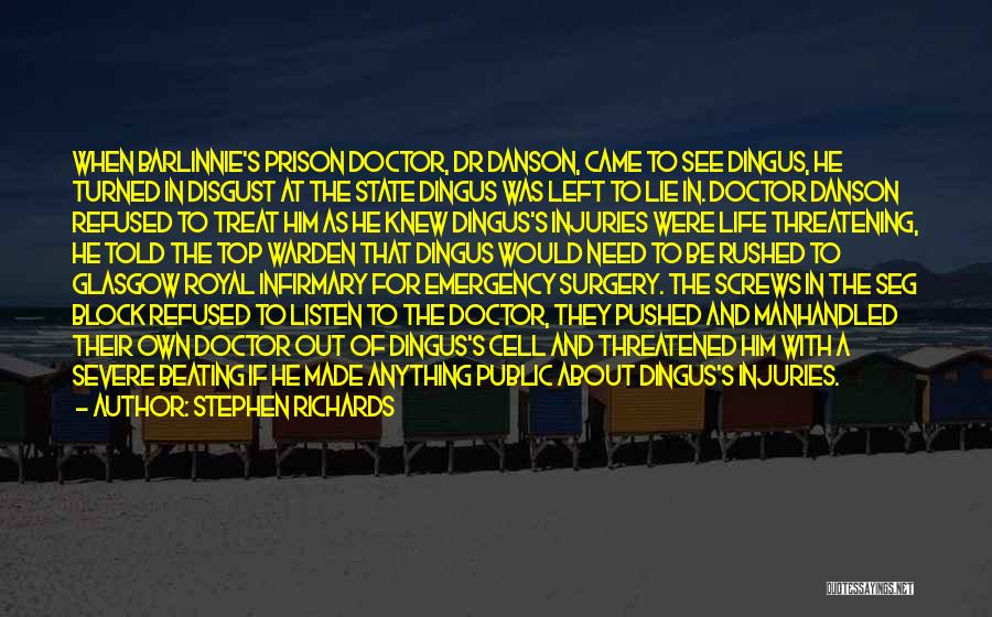 Stephen Richards Quotes: When Barlinnie's Prison Doctor, Dr Danson, Came To See Dingus, He Turned In Disgust At The State Dingus Was Left