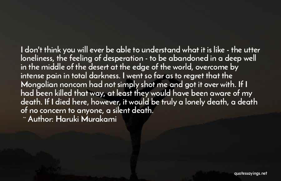 Haruki Murakami Quotes: I Don't Think You Will Ever Be Able To Understand What It Is Like - The Utter Loneliness, The Feeling