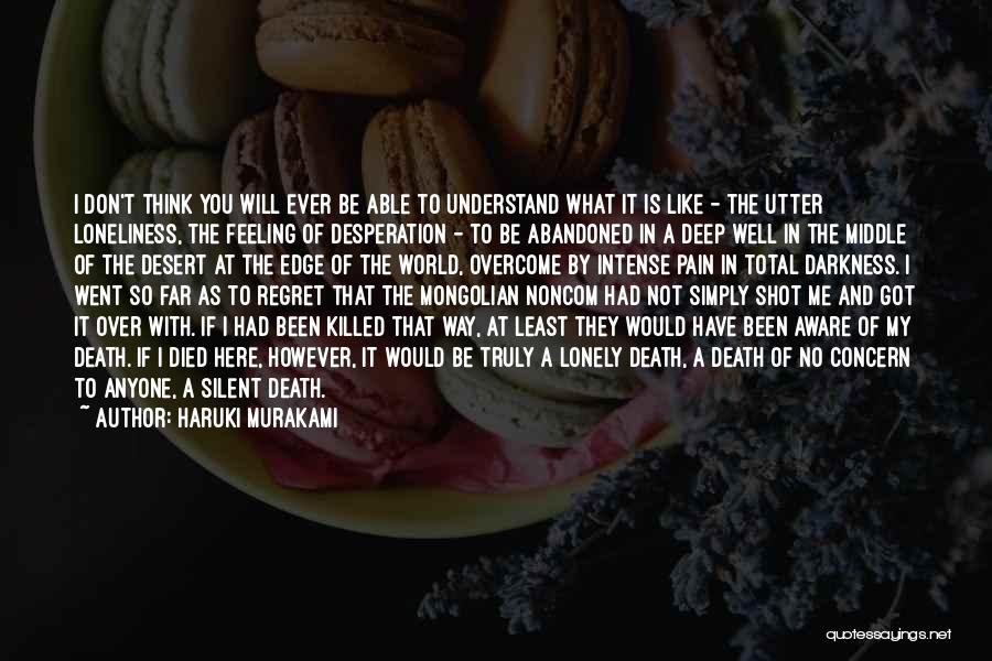 Haruki Murakami Quotes: I Don't Think You Will Ever Be Able To Understand What It Is Like - The Utter Loneliness, The Feeling