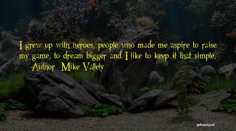 Mike Vallely Quotes: I Grew Up With Heroes, People Who Made Me Aspire To Raise My Game, To Dream Bigger And I Like