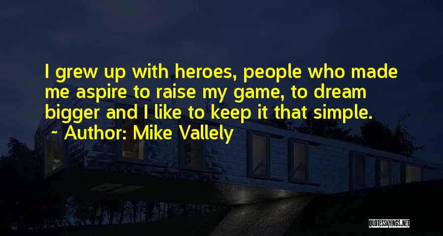 Mike Vallely Quotes: I Grew Up With Heroes, People Who Made Me Aspire To Raise My Game, To Dream Bigger And I Like