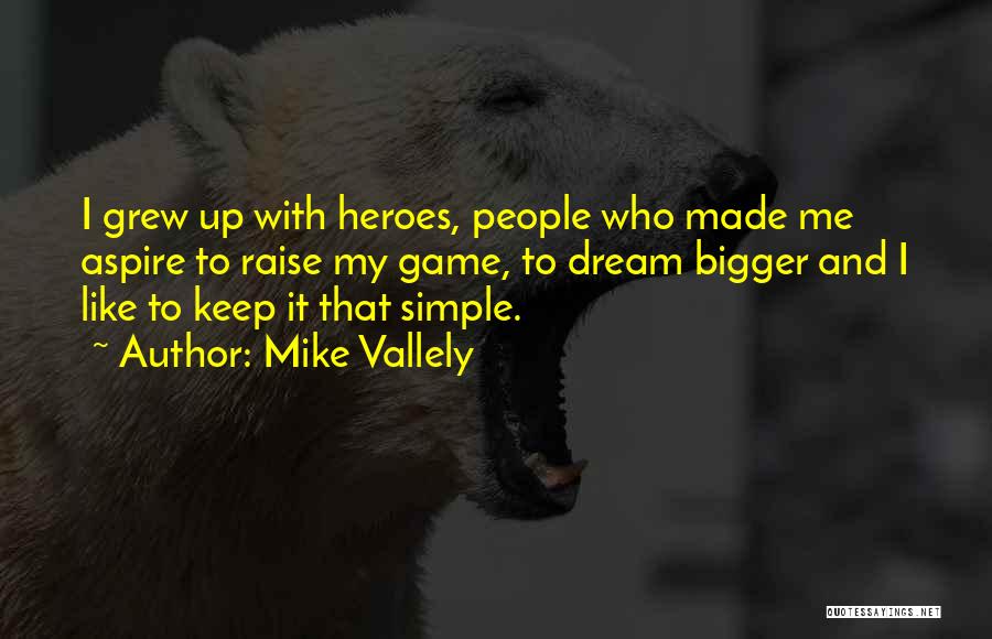 Mike Vallely Quotes: I Grew Up With Heroes, People Who Made Me Aspire To Raise My Game, To Dream Bigger And I Like