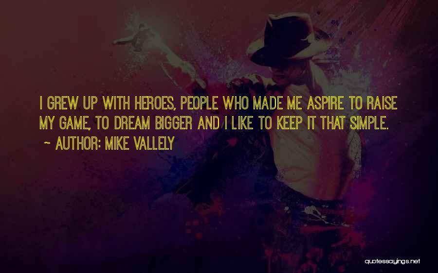 Mike Vallely Quotes: I Grew Up With Heroes, People Who Made Me Aspire To Raise My Game, To Dream Bigger And I Like