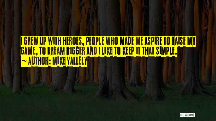 Mike Vallely Quotes: I Grew Up With Heroes, People Who Made Me Aspire To Raise My Game, To Dream Bigger And I Like