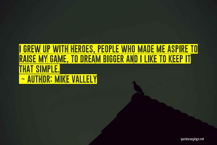 Mike Vallely Quotes: I Grew Up With Heroes, People Who Made Me Aspire To Raise My Game, To Dream Bigger And I Like