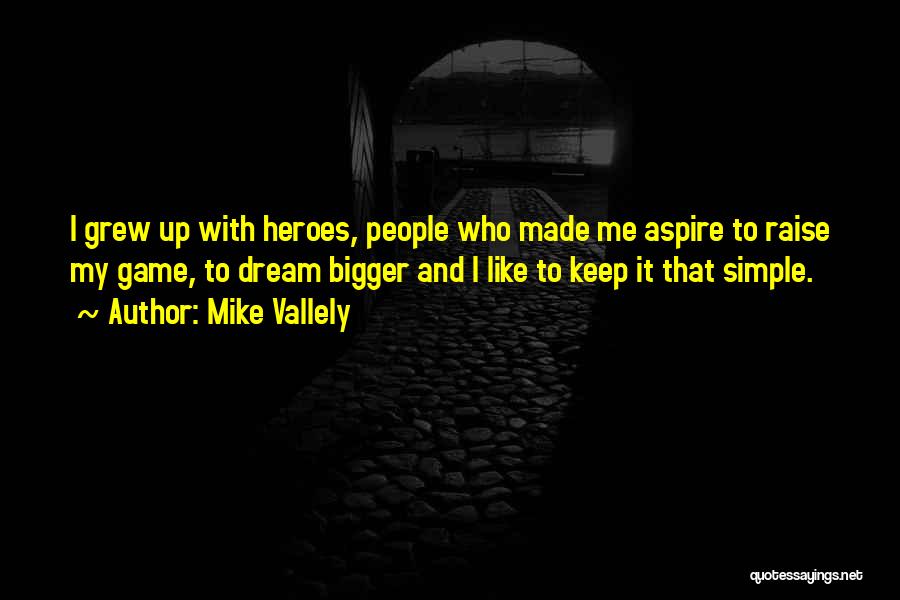 Mike Vallely Quotes: I Grew Up With Heroes, People Who Made Me Aspire To Raise My Game, To Dream Bigger And I Like