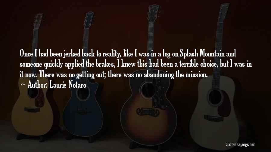 Laurie Notaro Quotes: Once I Had Been Jerked Back To Reality, Like I Was In A Log On Splash Mountain And Someone Quickly