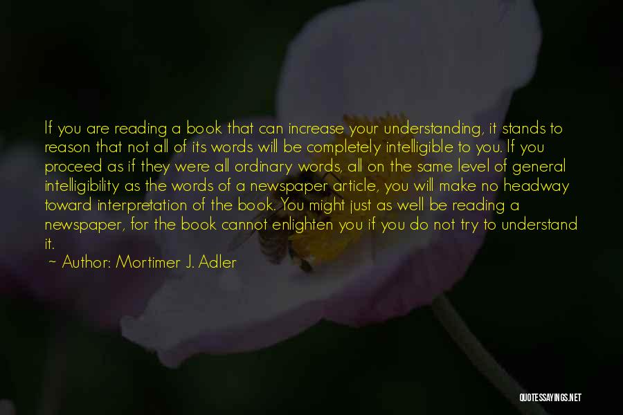 Mortimer J. Adler Quotes: If You Are Reading A Book That Can Increase Your Understanding, It Stands To Reason That Not All Of Its