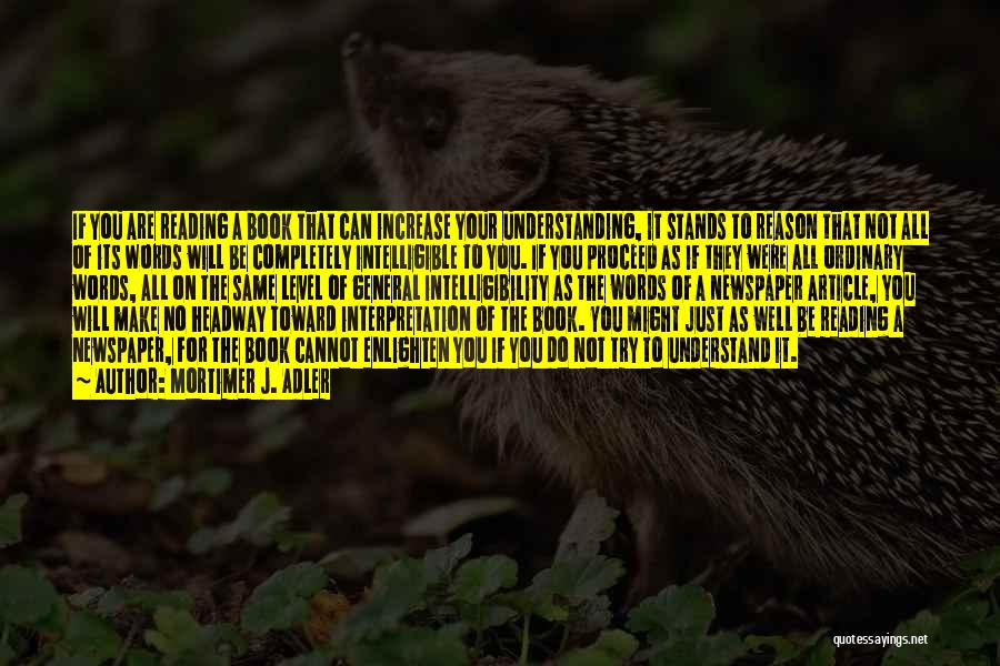 Mortimer J. Adler Quotes: If You Are Reading A Book That Can Increase Your Understanding, It Stands To Reason That Not All Of Its