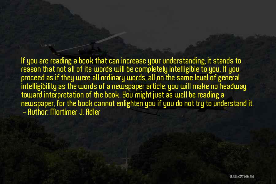 Mortimer J. Adler Quotes: If You Are Reading A Book That Can Increase Your Understanding, It Stands To Reason That Not All Of Its
