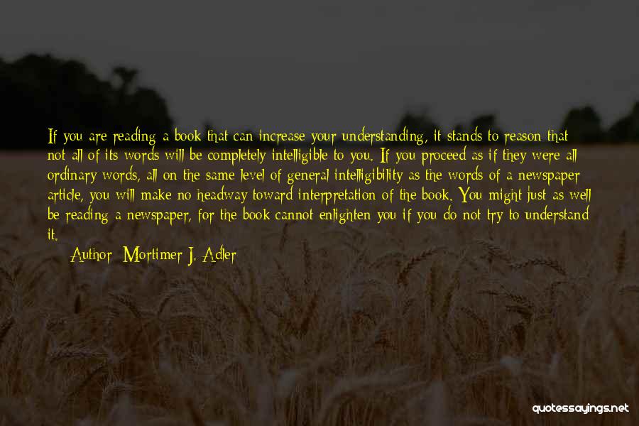 Mortimer J. Adler Quotes: If You Are Reading A Book That Can Increase Your Understanding, It Stands To Reason That Not All Of Its