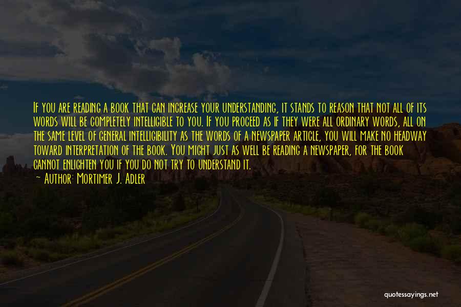 Mortimer J. Adler Quotes: If You Are Reading A Book That Can Increase Your Understanding, It Stands To Reason That Not All Of Its