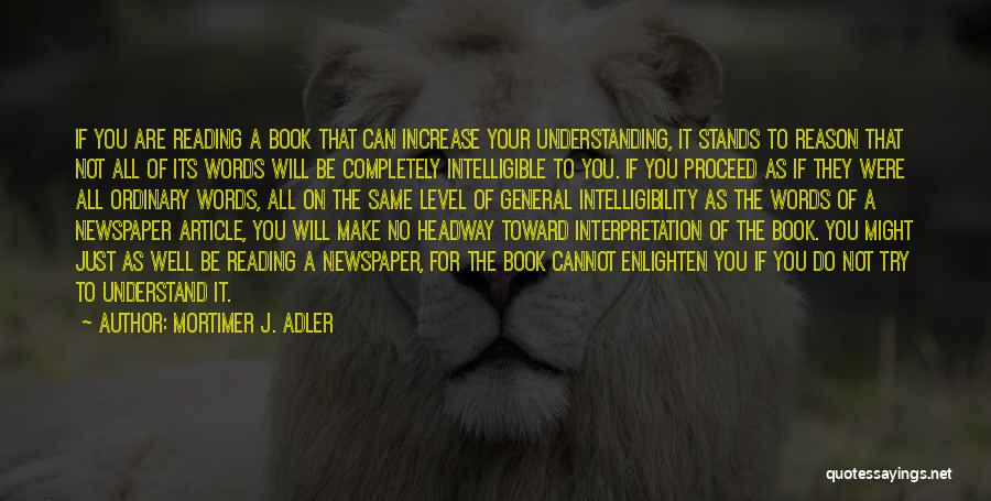 Mortimer J. Adler Quotes: If You Are Reading A Book That Can Increase Your Understanding, It Stands To Reason That Not All Of Its