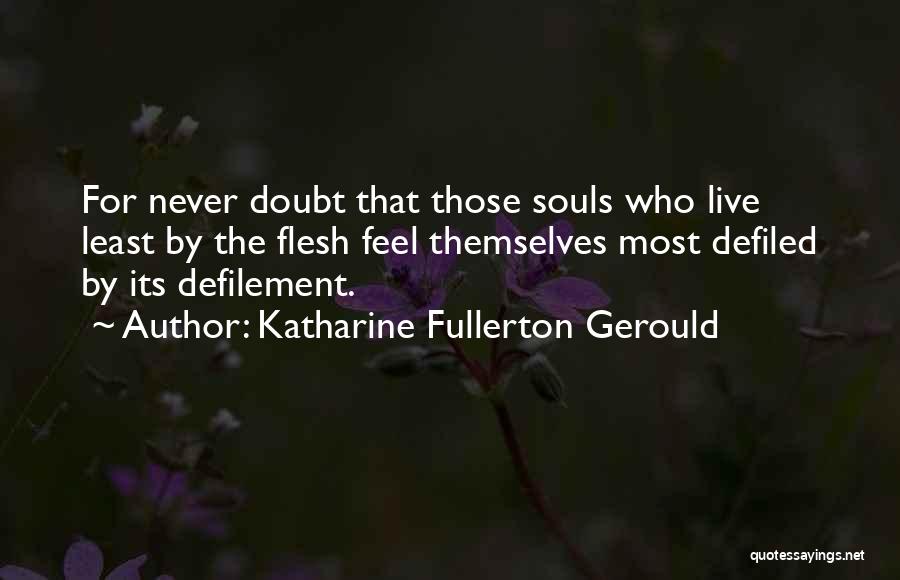 Katharine Fullerton Gerould Quotes: For Never Doubt That Those Souls Who Live Least By The Flesh Feel Themselves Most Defiled By Its Defilement.