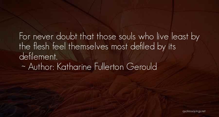 Katharine Fullerton Gerould Quotes: For Never Doubt That Those Souls Who Live Least By The Flesh Feel Themselves Most Defiled By Its Defilement.