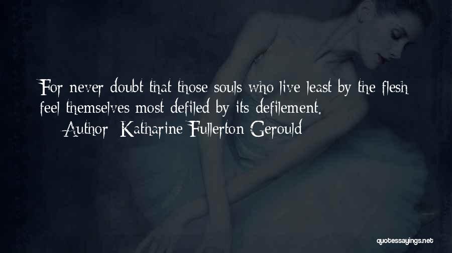 Katharine Fullerton Gerould Quotes: For Never Doubt That Those Souls Who Live Least By The Flesh Feel Themselves Most Defiled By Its Defilement.