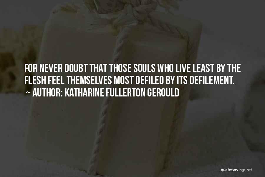 Katharine Fullerton Gerould Quotes: For Never Doubt That Those Souls Who Live Least By The Flesh Feel Themselves Most Defiled By Its Defilement.