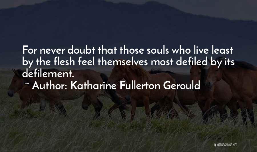 Katharine Fullerton Gerould Quotes: For Never Doubt That Those Souls Who Live Least By The Flesh Feel Themselves Most Defiled By Its Defilement.