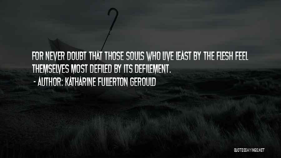 Katharine Fullerton Gerould Quotes: For Never Doubt That Those Souls Who Live Least By The Flesh Feel Themselves Most Defiled By Its Defilement.