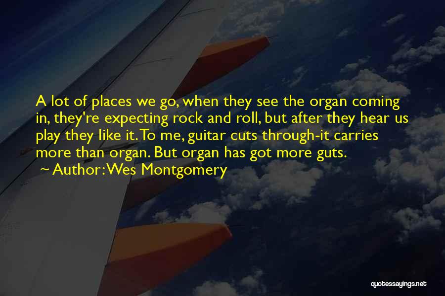 Wes Montgomery Quotes: A Lot Of Places We Go, When They See The Organ Coming In, They're Expecting Rock And Roll, But After